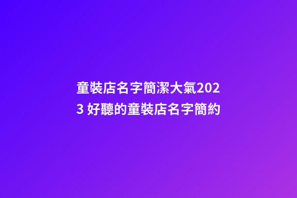 童裝店名字簡潔大氣2023 好聽的童裝店名字簡約-第1張-店鋪起名-玄機派